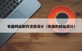 无锡有趣网站制作流程设计（有趣的网站设计）