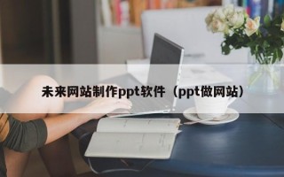 无锡未来网站制作ppt软件（ppt做网站）