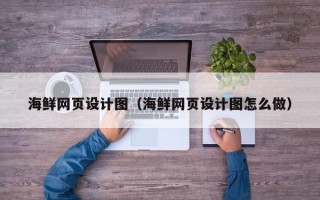 无锡海鲜网页设计图（海鲜网页设计图怎么做）