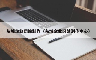 无锡东城企业网站制作（东城企业网站制作中心）