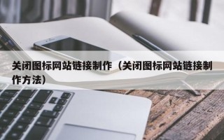 无锡关闭图标网站链接制作（关闭图标网站链接制作方法）