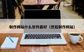 无锡制作网站什么软件最好（然后制作网站）