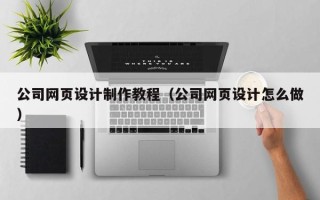 无锡公司网页设计制作教程（公司网页设计怎么做）