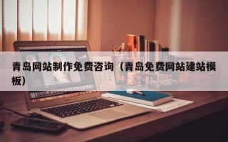 无锡青岛网站制作免费咨询（青岛免费网站建站模板）