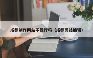 无锡成都制作网站不做行吗（成都网站编辑）
